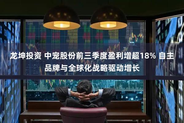 龙坤投资 中宠股份前三季度盈利增超18% 自主品牌与全球化战略驱动增长