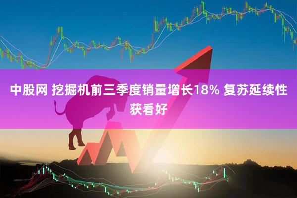 中股网 挖掘机前三季度销量增长18% 复苏延续性获看好