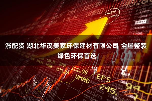 涨配资 湖北华茂美家环保建材有限公司 全屋整装 绿色环保首选