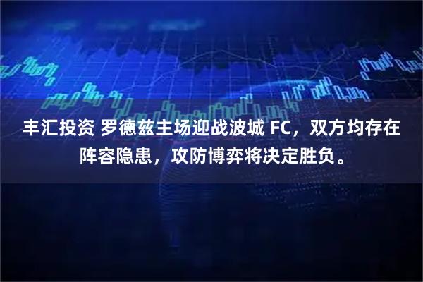 丰汇投资 罗德兹主场迎战波城 FC，双方均存在阵容隐患，攻防博弈将决定胜负。