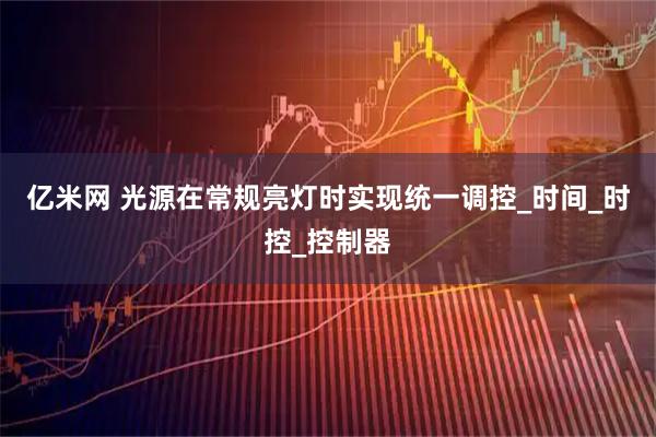 亿米网 光源在常规亮灯时实现统一调控_时间_时控_控制器