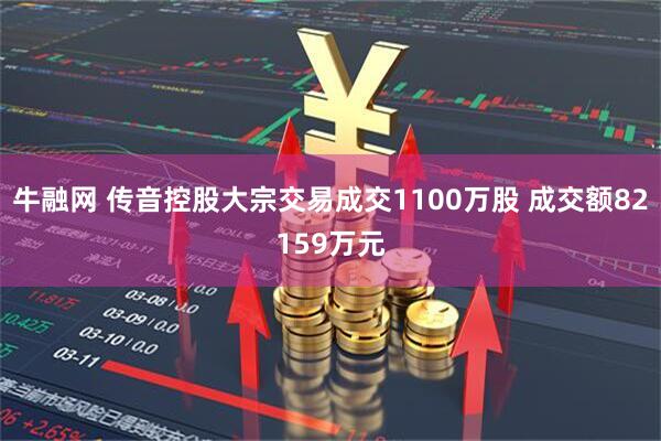 牛融网 传音控股大宗交易成交1100万股 成交额82159万元